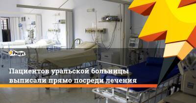 Пациентов уральской больницы выписали прямо посреди лечения