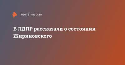 В ЛДПР рассказали о состоянии Жириновского