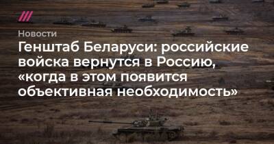 Генштаб Беларуси: российские войска вернутся в Россию, «когда в этом появится объективная необходимость»