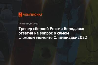 Тренер сборной России Бородавко ответил на вопрос о самом сложном моменте Олимпиады-2022