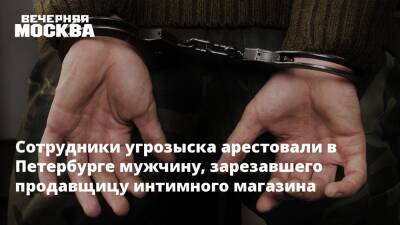 Сотрудники угрозыска арестовали в Петербурге мужчину, зарезавшего продавщицу интимного магазина