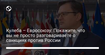 Кулеба – Евросоюзу: Покажите, что вы не просто разговариваете о санкциях против России