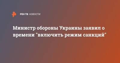 Министр обороны Украины заявил о времени "включить режим санкций"