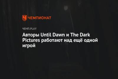 Авторы Until Dawn и The Dark Pictures работают над ещё одной игрой