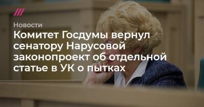 Комитет Госдумы вернул сенатору Нарусовой законопроект об отдельной статье в УК о пытках