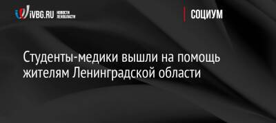 Михаил Мурашко - Сергей Вылегжанин - Студенты-медики вышли на помощь жителям Ленинградской области - ivbg.ru - Украина - Ленинградская обл. - Ленобласть