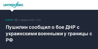 Пушилин сообщил о бое ДНР с украинскими военными у границы с РФ