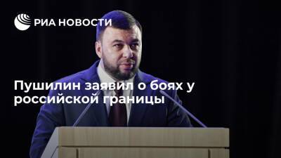 Глава ДНР Пушилин заявил о бое ополченцев и украинских военных на границе с Россией