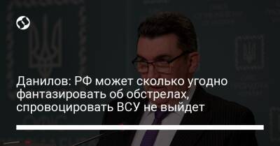 Данилов: РФ может сколько угодно фантазировать об обстрелах, спровоцировать ВСУ не выйдет
