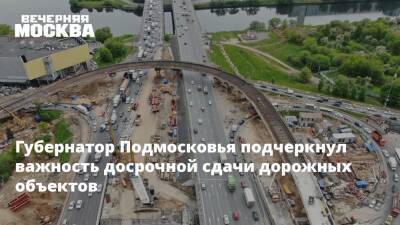 Губернатор Подмосковья подчеркнул важность досрочной сдачи дорожных объектов