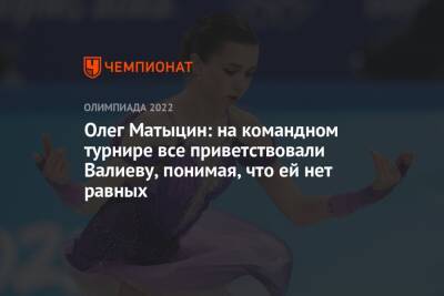 Олег Матыцин: на командном турнире все приветствовали Валиеву, понимая, что ей нет равных