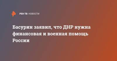 Басурин заявил, что ДНР нужна финансовая и военная помощь России