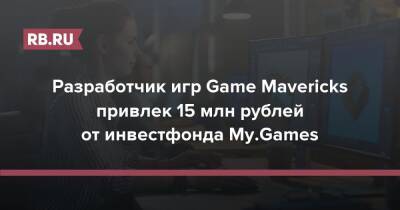 Разработчик игр Game Mavericks привлек 15 млн рублей от инвестфонда My.Games