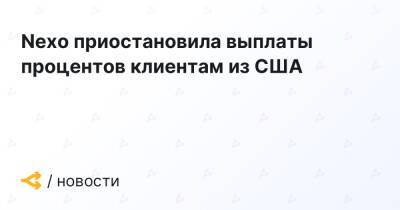 Nexo приостановила выплаты процентов клиентам из США