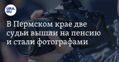 В Пермском крае две судьи вышли на пенсию и стали фотографами