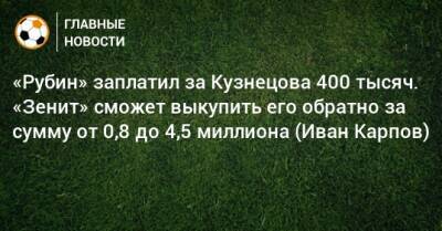 «Рубин» заплатил за Кузнецова 400 тысяч. «Зенит» сможет выкупить его обратно за сумму от 0,8 до 4,5 миллиона (Иван Карпов)