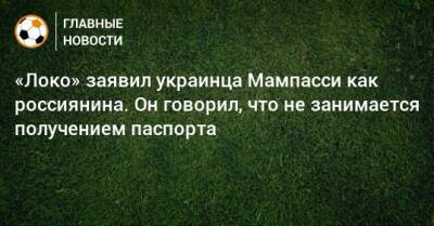 «Локо» заявил украинца Мампасси как россиянина. Он говорил, что не занимается получением паспорта