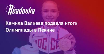 Камила Валиева подвела итоги Олимпиады в Пекине