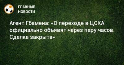 Агент Гбамена: «О переходе в ЦСКА официально объявят через пару часов. Сделка закрыта»