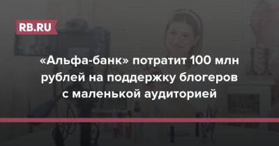 «Альфа-банк» потратит 100 млн рублей на поддержку блогеров с маленькой аудиторией