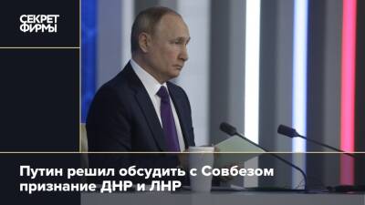Путин решил обсудить с Совбезом признание ДНР и ЛНР