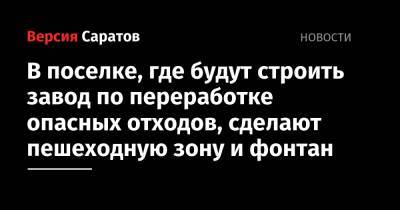 В поселке, где будут строить завод по переработке опасных отходов, сделают пешеходную зону и фонтан