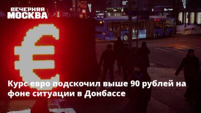 Курс евро подскочил выше 90 рублей на фоне ситуации в Донбассе