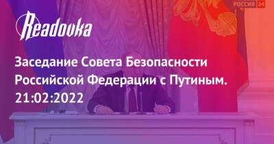 Заседание Совета Безопасности Российской Федерации с Путиным. 21:02:2022