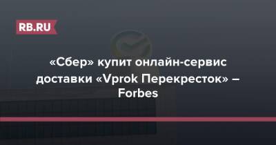 «Сбер» купит онлайн-сервис доставки «Vprok Перекресток» – Forbes