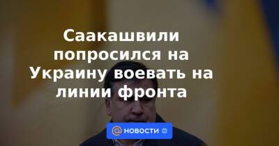 Саакашвили попросился на Украину воевать на линии фронта
