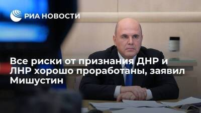 Премьер Мишустин: власти давно ведут подготовку к реакции на признание ДНР и ЛНР