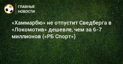 «Хаммарбю» не отпустит Сведберга в «Локомотив» дешевле, чем за 6-7 миллионов («РБ Спорт»)