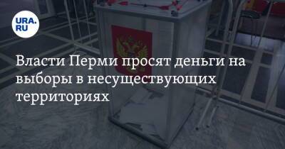 Власти Перми просят деньги на выборы в несуществующих территориях