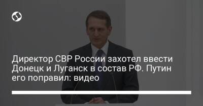 Директор СВР России захотел ввести Донецк и Луганск в состав РФ. Путин его поправил: видео