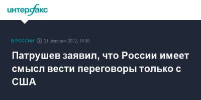 Патрушев заявил, что России имеет смысл вести переговоры только с США