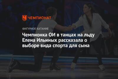 Чемпионка ОИ в танцах на льду Елена Ильиных рассказала о выборе вида спорта для сына