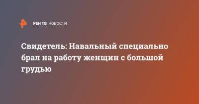 Свидетель: Навальный специально брал на работу женщин с большой грудью