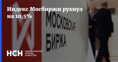 Индекс Мосбиржи рухнул на 10,5%