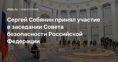 Сергей Собянин принял участие в заседании Совета безопасности Российской Федерации