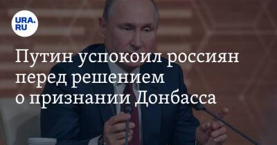Путин успокоил россиян перед решением о признании Донбасса