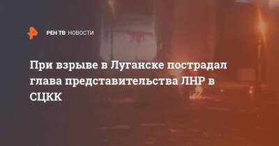 При взрыве в Луганске пострадал глава представительства ЛНР в СЦКК