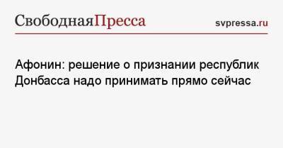 Афонин: решение о признании республик Донбасса надо принимать прямо сейчас