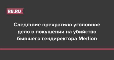 Следствие прекратило уголовное дело о покушении на убийство бывшего гендиректора Merlion