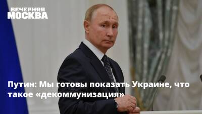 Путин: Мы готовы показать Украине, что такое «декоммунизация»