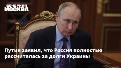 Путин заявил, что Россия полностью рассчиталась за долги Украины