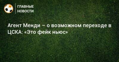 Агент Менди – о возможном переходе в ЦСКА: «Это фейк ньюс»