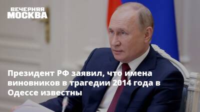Президент РФ заявил, что имена виновников в трагедии 2014 года в Одессе известны