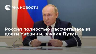 Президент Путин: Россия полностью рассчиталась за долги Украины