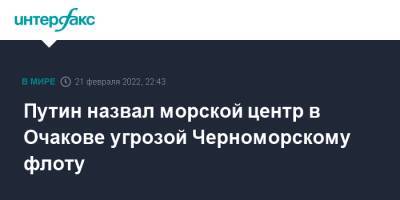 Путин назвал морской центр в Очакове угрозой Черноморскому флоту