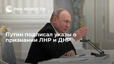 Президент Путин подписал указы о признании ЛНР и ДНР